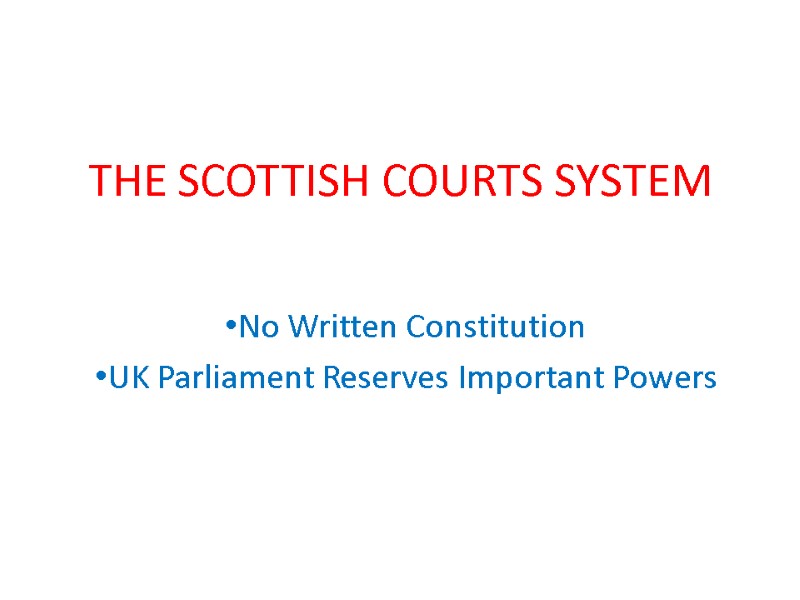 THE SCOTTISH COURTS SYSTEM No Written Constitution UK Parliament Reserves Important Powers